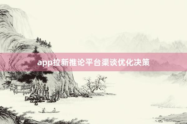 app拉新推论平台渠谈优化决策