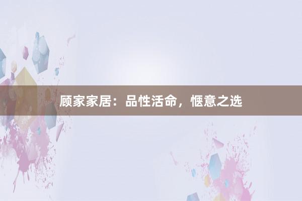 顾家家居：品性活命，惬意之选