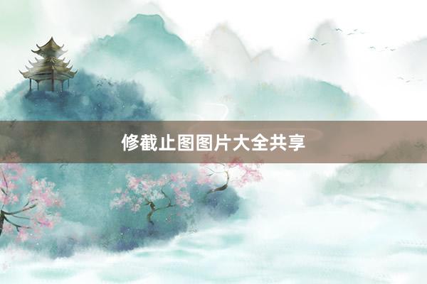 修截止图图片大全共享